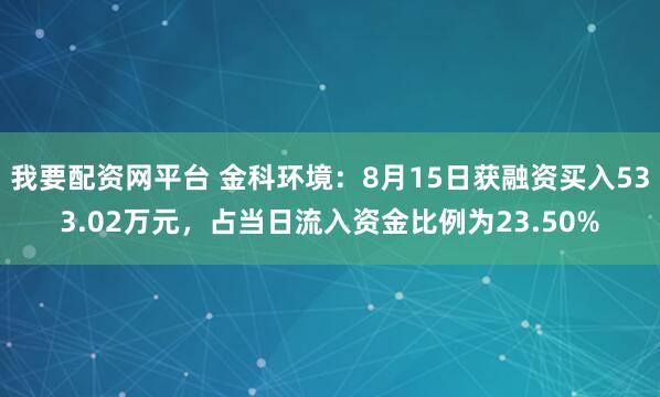 我要配资网平台 金科环境：8月15日获融资买入533.02万元，占当日流入资金比例为23.50%