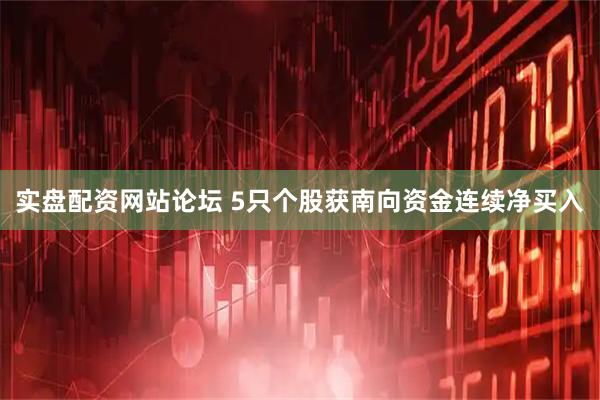 实盘配资网站论坛 5只个股获南向资金连续净买入